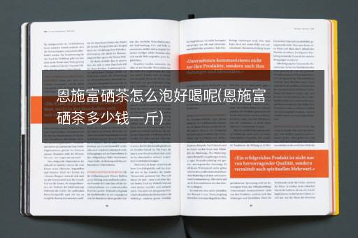 恩施富硒茶怎么泡好喝呢(恩施富硒茶多少钱一斤)