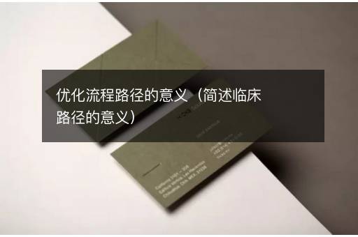 优化流程路径的意义（简述临床路径的意义）