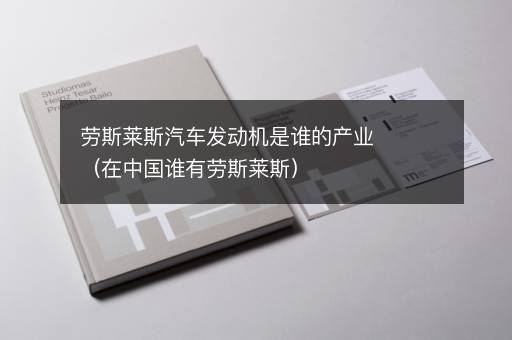 劳斯莱斯汽车发动机是谁的产业（在中国谁有劳斯莱斯）