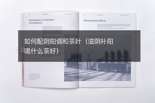 如何配阴阳调和茶叶（滋阴补阳喝什么茶好）