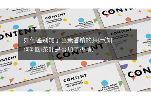 如何鉴别加了色素香精的茶叶(如何判断茶叶是否加了香精)