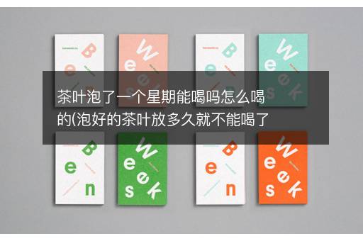 茶叶泡了一个星期能喝吗怎么喝的(泡好的茶叶放多久就不能喝了)