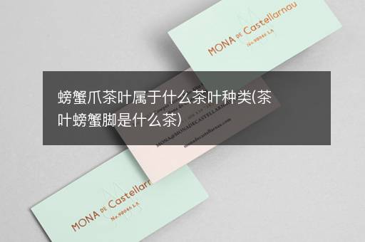 螃蟹爪茶叶属于什么茶叶种类(茶叶螃蟹脚是什么茶)