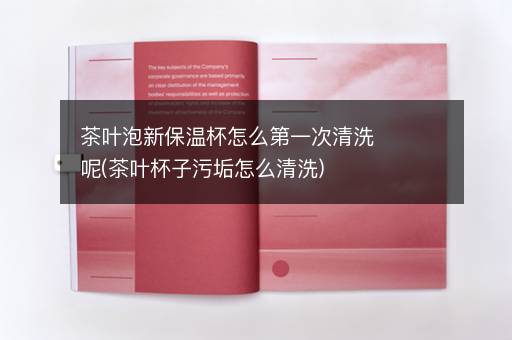 茶叶泡新保温杯怎么第一次清洗呢(茶叶杯子污垢怎么清洗)