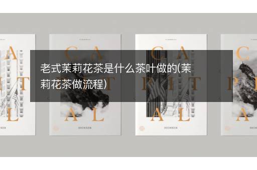 老式茉莉花茶是什么茶叶做的(茉莉花茶做流程)